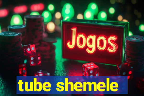 tube shemele